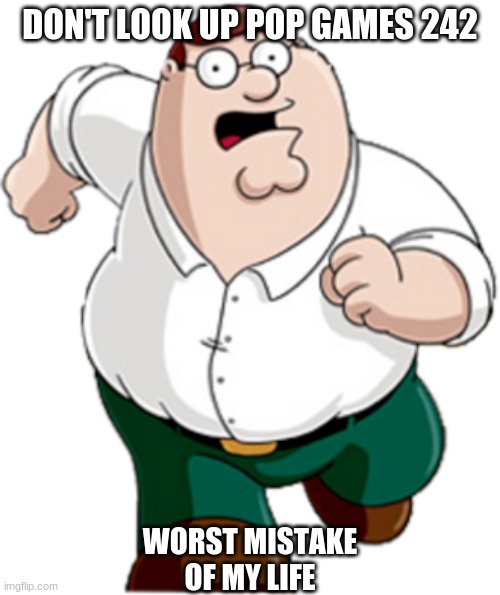 Pop Games 242 | DON'T LOOK UP POP GAMES 242; WORST MISTAKE OF MY LIFE | image tagged in memes,bottom text,peter griffin,fnaf | made w/ Imgflip meme maker