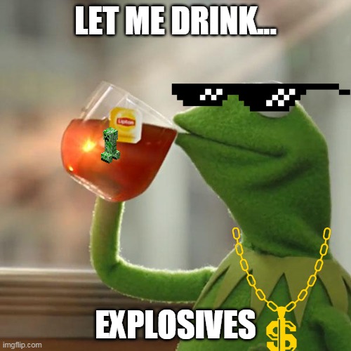But That's None Of My Business | LET ME DRINK... EXPLOSIVES | image tagged in memes,but that's none of my business,kermit the frog | made w/ Imgflip meme maker