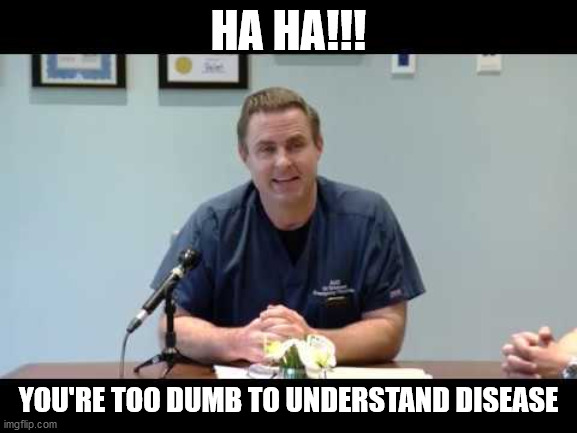 HA HA!!! YOU'RE TOO DUMB TO UNDERSTAND DISEASE | image tagged in dr erickson,covid-19,coronavirus | made w/ Imgflip meme maker