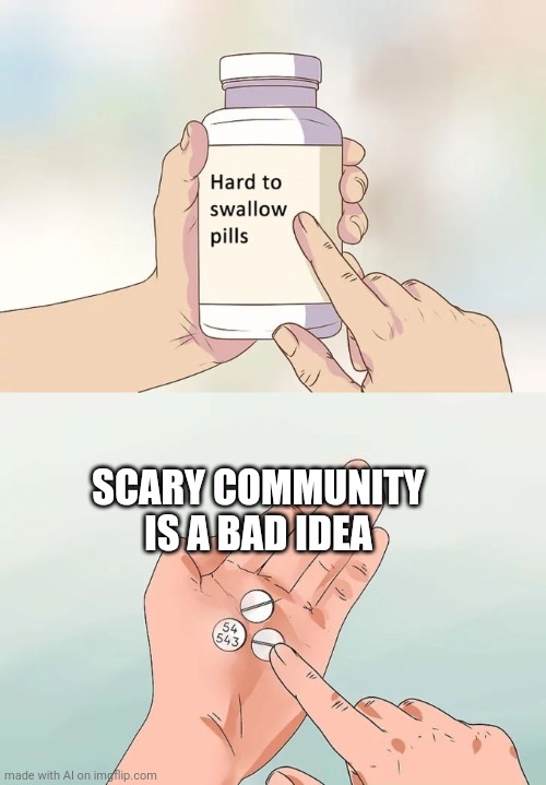 Scary Community | SCARY COMMUNITY IS A BAD IDEA | image tagged in memes,hard to swallow pills | made w/ Imgflip meme maker