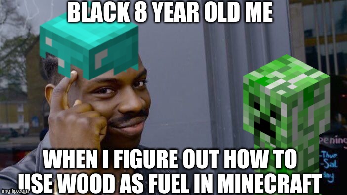 8 Year Old Me Meme #1 | BLACK 8 YEAR OLD ME; WHEN I FIGURE OUT HOW TO USE WOOD AS FUEL IN MINECRAFT | image tagged in minecraft creeper,smart black dude,oof | made w/ Imgflip meme maker