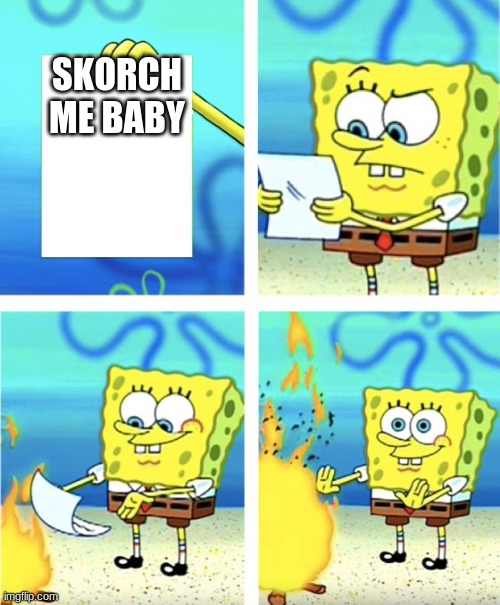 Spongebob Burning Paper | SKORCH ME BABY | image tagged in spongebob burning paper | made w/ Imgflip meme maker