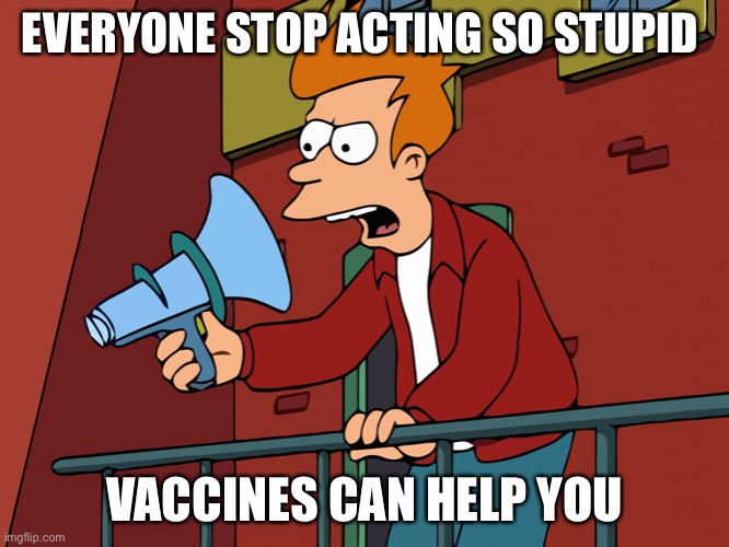 Futurama Fry Megaphone | EVERYONE STOP ACTING SO STUPID; VACCINES CAN HELP YOU | image tagged in futurama fry megaphone,futurama | made w/ Imgflip meme maker