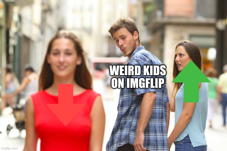 Weird Kids on imgflip.com | WEIRD KIDS ON IMGFLIP | image tagged in memes,distracted boyfriend | made w/ Imgflip meme maker