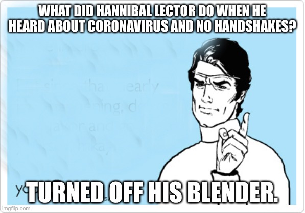 Someecards | WHAT DID HANNIBAL LECTOR DO WHEN HE HEARD ABOUT CORONAVIRUS AND NO HANDSHAKES? TURNED OFF HIS BLENDER. | image tagged in someecards | made w/ Imgflip meme maker