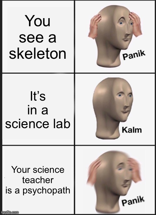 Panik Kalm Panik | You see a skeleton; It’s in a science lab; Your science teacher is a psychopath | image tagged in memes,panik kalm panik | made w/ Imgflip meme maker