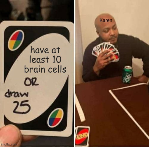 UNO Draw 25 Cards | Karen; have at least 10 brain cells | image tagged in memes,uno draw 25 cards,memeswithoutmods | made w/ Imgflip meme maker