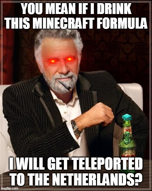 The Most Interesting Man In The World Meme | YOU MEAN IF I DRINK THIS MINECRAFT FORMULA; I WILL GET TELEPORTED TO THE NETHERLANDS? | image tagged in memes,the most interesting man in the world | made w/ Imgflip meme maker