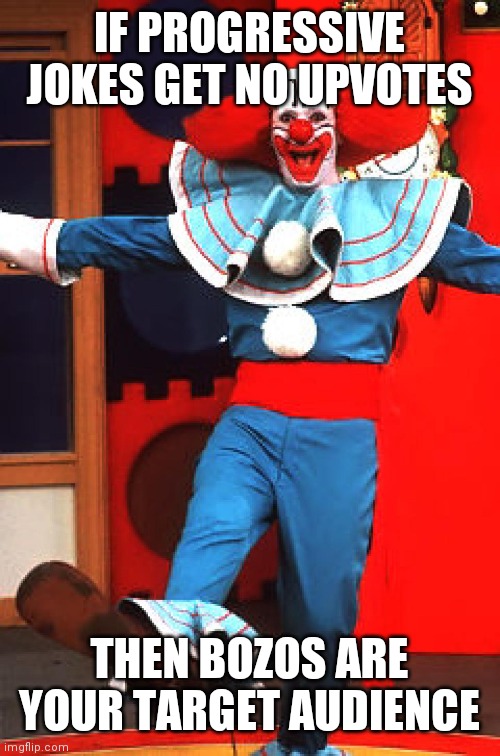 bozo the clown | IF PROGRESSIVE JOKES GET NO UPVOTES; THEN BOZOS ARE YOUR TARGET AUDIENCE | image tagged in bozo the clown | made w/ Imgflip meme maker