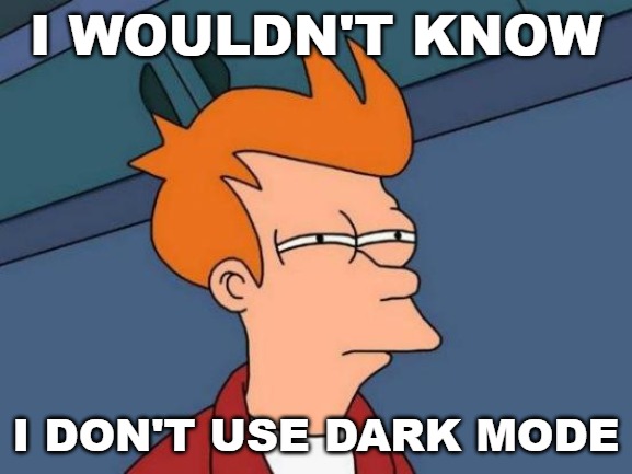 Futurama Fry Meme | I WOULDN'T KNOW I DON'T USE DARK MODE | image tagged in memes,futurama fry | made w/ Imgflip meme maker