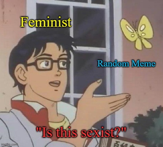 Is This A Pigeon | Feminist; Random Meme; "Is this sexist?" | image tagged in memes,is this a pigeon,feminism,feminist | made w/ Imgflip meme maker