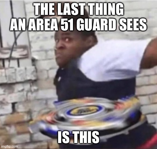 Beyblade Kid | THE LAST THING AN AREA 51 GUARD SEES; IS THIS | image tagged in beyblade kid | made w/ Imgflip meme maker