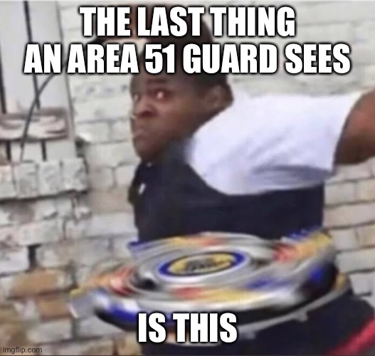 Beyblade Kid | THE LAST THING AN AREA 51 GUARD SEES; IS THIS | image tagged in beyblade kid | made w/ Imgflip meme maker