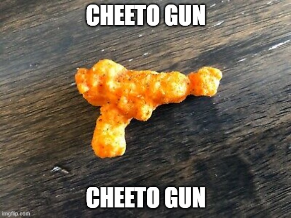 CHEETO GUN; CHEETO GUN | image tagged in cheeto gun | made w/ Imgflip meme maker