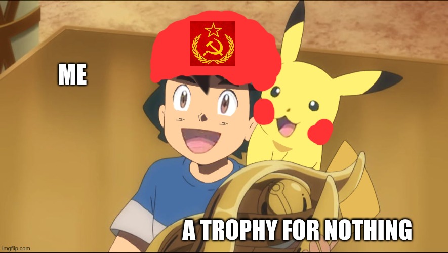 If XY Sacha won the league | ME; A TROPHY FOR NOTHING | image tagged in if xy sacha won the league | made w/ Imgflip meme maker