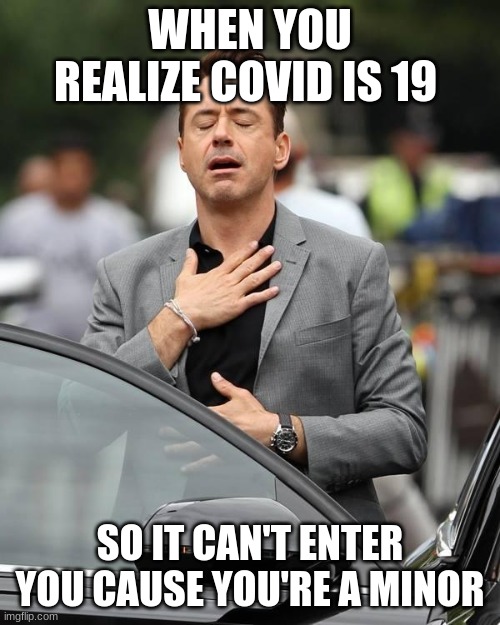 That moment when  | WHEN YOU REALIZE COVID IS 19; SO IT CAN'T ENTER YOU CAUSE YOU'RE A MINOR | image tagged in that moment when,robert downey jr,covid-19,coronavirus meme | made w/ Imgflip meme maker