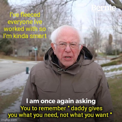 Socialist Version of True Talk | I've fleeced everyone Ive worked with so I'm kinda smart; You to remember " daddy gives you what you need, not what you want " | image tagged in memes,bernie i am once again asking for your support | made w/ Imgflip meme maker