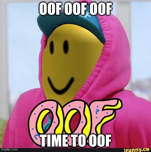 it's oof time | OOF OOF OOF; TIME TO OOF | image tagged in roblox oof | made w/ Imgflip meme maker