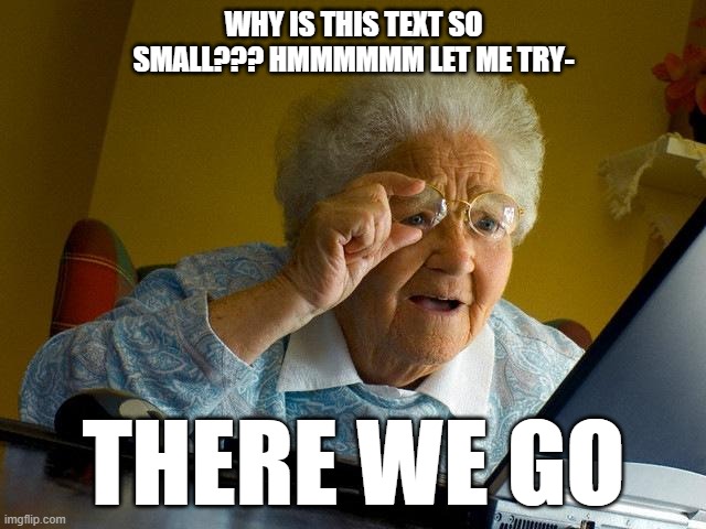 grandma finds the settings | WHY IS THIS TEXT SO SMALL??? HMMMMMM LET ME TRY-; THERE WE GO | image tagged in memes,grandma finds the internet | made w/ Imgflip meme maker
