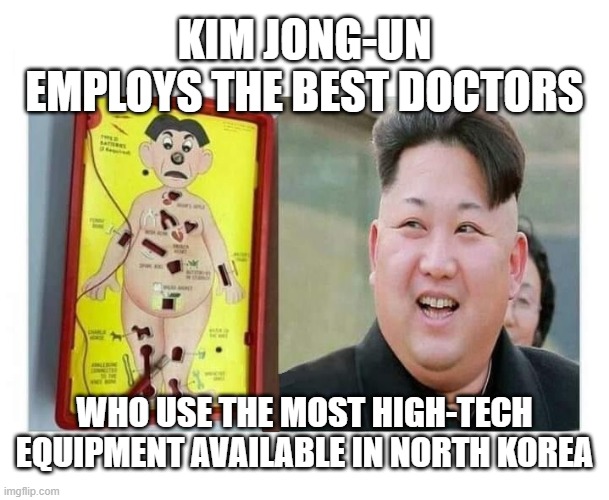 Kim Jong-un Operation "High-Tech" | KIM JONG-UN
EMPLOYS THE BEST DOCTORS; WHO USE THE MOST HIGH-TECH
EQUIPMENT AVAILABLE IN NORTH KOREA | image tagged in kim jong un,operation,medical equipment,game | made w/ Imgflip meme maker
