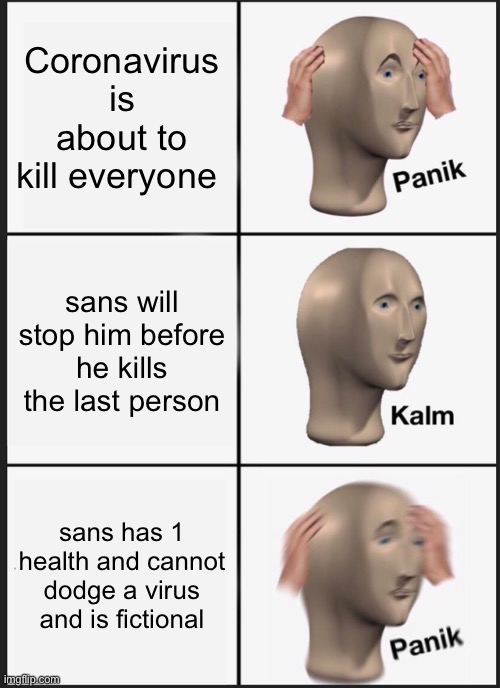 Undertale fan base, get sans! | Coronavirus is about to kill everyone; sans will stop him before he kills the last person; sans has 1 health and cannot dodge a virus and is fictional | image tagged in memes,panik kalm panik,sans,coronavirus | made w/ Imgflip meme maker