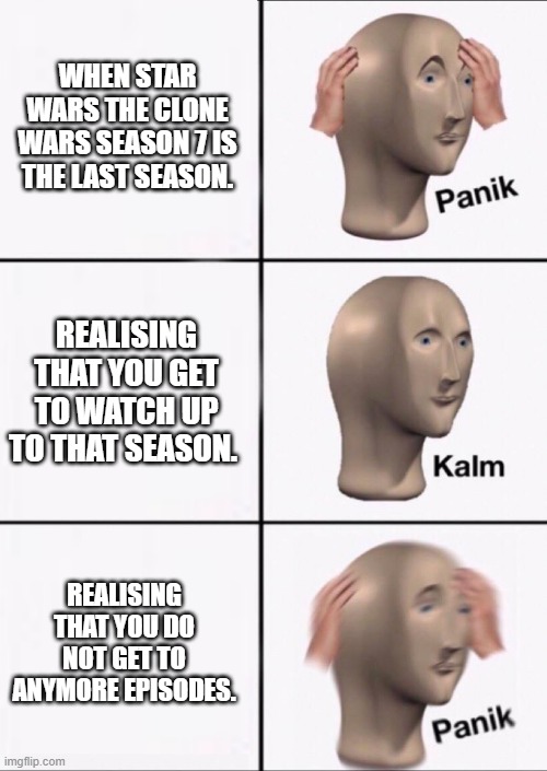 Stonks Panic Calm Panic | WHEN STAR WARS THE CLONE WARS SEASON 7 IS THE LAST SEASON. REALISING THAT YOU GET TO WATCH UP TO THAT SEASON. REALISING THAT YOU DO NOT GET TO ANYMORE EPISODES. | image tagged in stonks panic calm panic | made w/ Imgflip meme maker