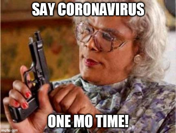 Madea | SAY CORONAVIRUS; ONE MO TIME! | image tagged in madea | made w/ Imgflip meme maker