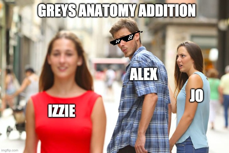 Distracted Boyfriend | GREYS ANATOMY ADDITION; ALEX; JO; IZZIE | image tagged in memes,distracted boyfriend | made w/ Imgflip meme maker