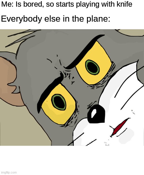 Unsettled Tom | Me: Is bored, so starts playing with knife; Everybody else in the plane: | image tagged in memes,unsettled tom | made w/ Imgflip meme maker