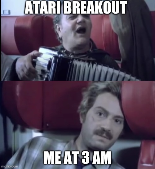 Bread And Chocolate | ATARI BREAKOUT; ME AT 3 AM | image tagged in italy,italian,annoying | made w/ Imgflip meme maker