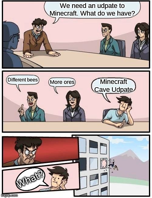 Minecraft Udpate in a Nutshell | We need an udpate to Minecraft. What do we have? Different bees; More ores; Minecraft Cave Udpate; What? | image tagged in memes,boardroom meeting suggestion | made w/ Imgflip meme maker