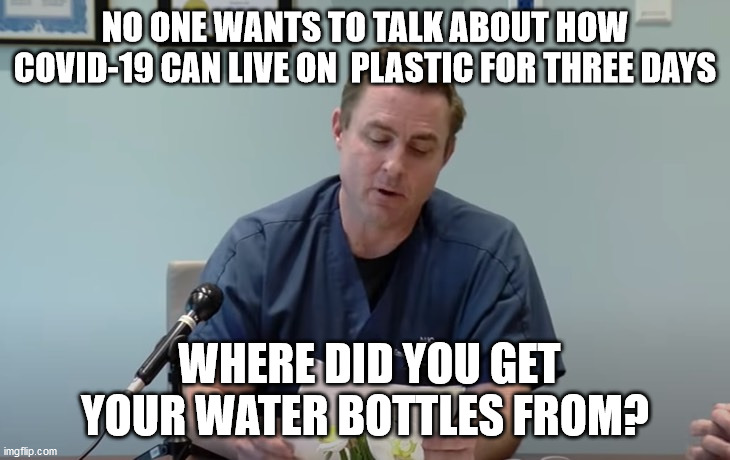 NO ONE WANTS TO TALK ABOUT HOW COVID-19 CAN LIVE ON  PLASTIC FOR THREE DAYS; WHERE DID YOU GET YOUR WATER BOTTLES FROM? | image tagged in dr erickson,coronavirus,covid-19 | made w/ Imgflip meme maker