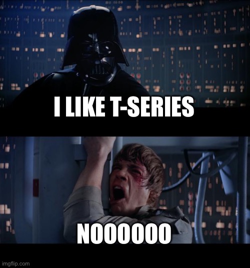 Star Wars No | I LIKE T-SERIES; NOOOOOO | image tagged in memes,star wars no | made w/ Imgflip meme maker