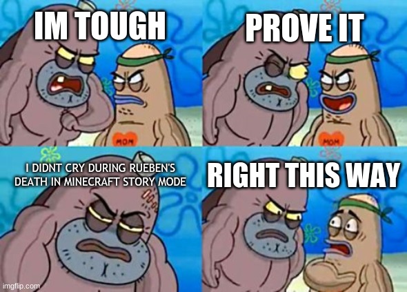 How Tough Are You? | PROVE IT; IM TOUGH; I DIDNT CRY DURING RUEBEN'S DEATH IN MINECRAFT STORY MODE; RIGHT THIS WAY | image tagged in memes,how tough are you | made w/ Imgflip meme maker