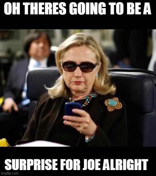 Hillary Clinton Cellphone Meme | OH THERES GOING TO BE A SURPRISE FOR JOE ALRIGHT | image tagged in memes,hillary clinton cellphone | made w/ Imgflip meme maker