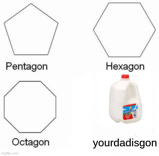 good bye dad | yourdadisgon | image tagged in memes,pentagon hexagon octagon | made w/ Imgflip meme maker