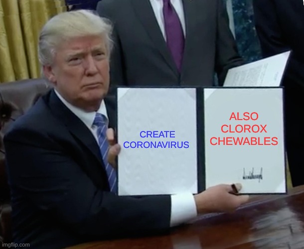 HE DID IT AGAIN | CREATE CORONAVIRUS; ALSO CLOROX CHEWABLES | image tagged in memes,trump bill signing | made w/ Imgflip meme maker
