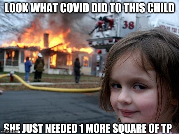 Disaster Girl Meme | LOOK WHAT COVID DID TO THIS CHILD; SHE JUST NEEDED 1 MORE SQUARE OF TP | image tagged in memes,disaster girl | made w/ Imgflip meme maker