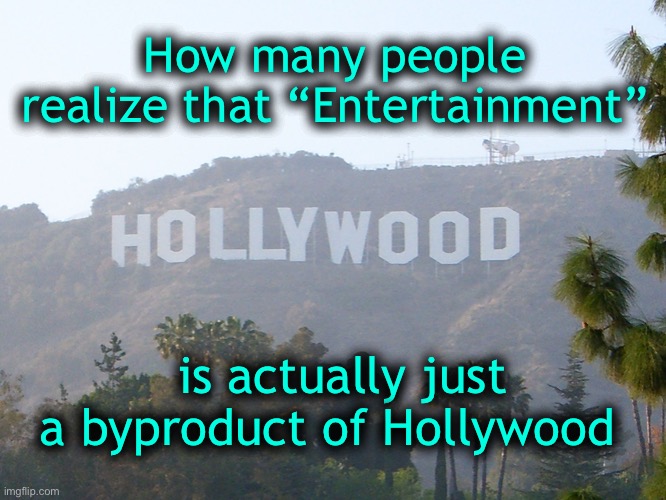 Mind control-brainwashing-conditioning | How many people realize that “Entertainment”; is actually just a byproduct of Hollywood | image tagged in hollywood sign | made w/ Imgflip meme maker