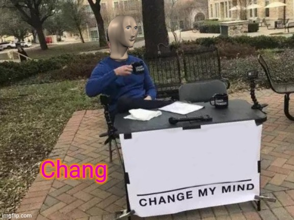 Chang | Chang | image tagged in memes,change my mind,chang,stonks | made w/ Imgflip meme maker