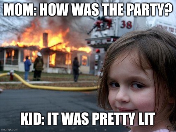Disaster Girl Meme | MOM: HOW WAS THE PARTY? KID: IT WAS PRETTY LIT | image tagged in memes,disaster girl | made w/ Imgflip meme maker