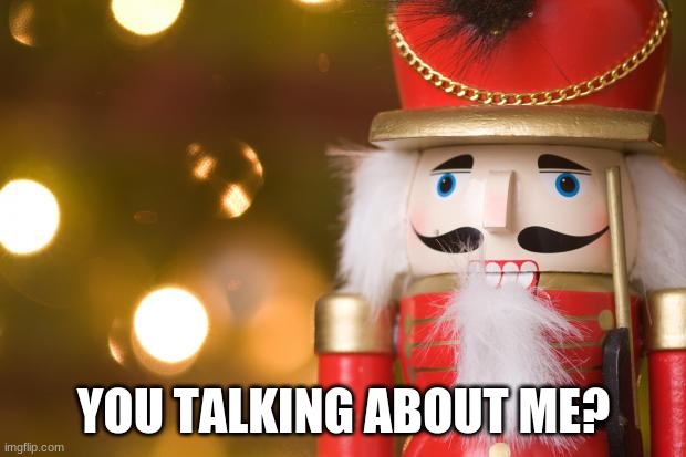 nutcracker | YOU TALKING ABOUT ME? | image tagged in nutcracker | made w/ Imgflip meme maker