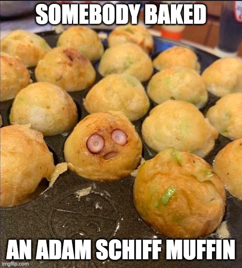 SOMEBODY BAKED; AN ADAM SCHIFF MUFFIN | made w/ Imgflip meme maker