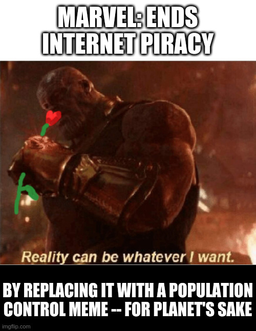 Reality can be whatever I want - Marvelous Plants | MARVEL: ENDS INTERNET PIRACY; BY REPLACING IT WITH A POPULATION CONTROL MEME -- FOR PLANET'S SAKE | image tagged in reality can be whatever i want | made w/ Imgflip meme maker