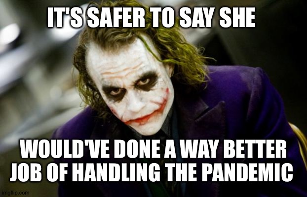 why so serious joker | IT'S SAFER TO SAY SHE WOULD'VE DONE A WAY BETTER JOB OF HANDLING THE PANDEMIC | image tagged in why so serious joker | made w/ Imgflip meme maker