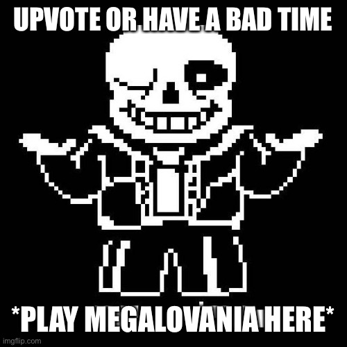 sans undertale | UPVOTE OR HAVE A BAD TIME *PLAY MEGALOVANIA HERE* | image tagged in sans undertale | made w/ Imgflip meme maker