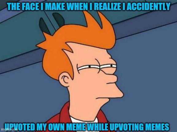 OOF | THE FACE I MAKE WHEN I REALIZE I ACCIDENTLY; UPVOTED MY OWN MEME WHILE UPVOTING MEMES | image tagged in memes,futurama fry | made w/ Imgflip meme maker