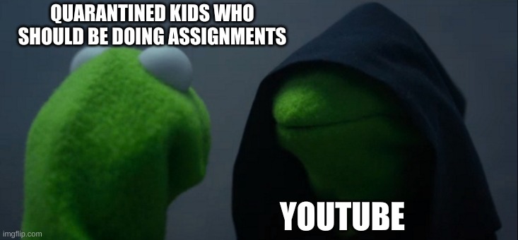 Evil Kermit Meme | QUARANTINED KIDS WHO SHOULD BE DOING ASSIGNMENTS; YOUTUBE | image tagged in memes,evil kermit,quarantine,coronavirus | made w/ Imgflip meme maker