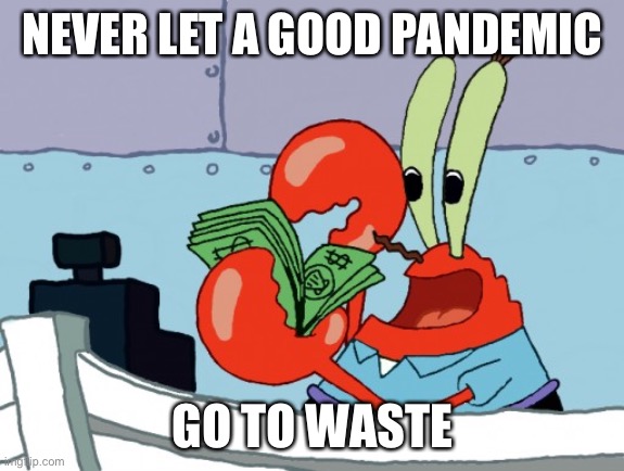 greedy mr crabs | NEVER LET A GOOD PANDEMIC GO TO WASTE | image tagged in greedy mr crabs | made w/ Imgflip meme maker