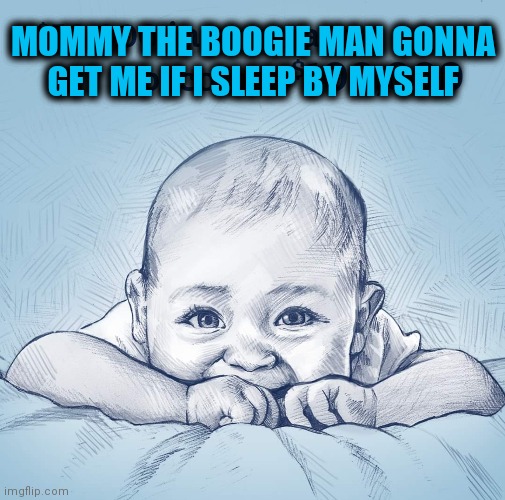 The Innocence of Life | MOMMY THE BOOGIE MAN GONNA GET ME IF I SLEEP BY MYSELF | image tagged in skeptical baby,boogieman,scared baby,unconditional love,my precious | made w/ Imgflip meme maker